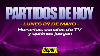 Partidos de fútbol HOY, lunes 27 de mayo: quiénes juegan, horarios y canales de TV